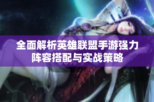 全面解析英雄联盟手游强力阵容搭配与实战策略