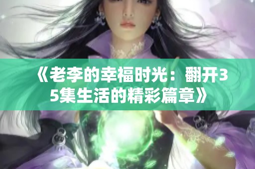 《老李的幸福时光：翻开35集生活的精彩篇章》