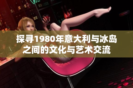 探寻1980年意大利与冰岛之间的文化与艺术交流