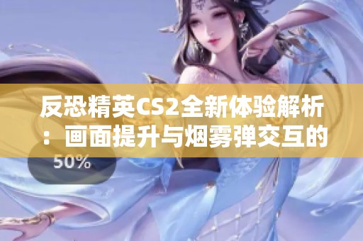 反恐精英CS2全新体验解析：画面提升与烟雾弹交互的震撼革新