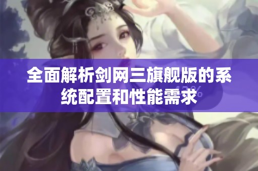 全面解析剑网三旗舰版的系统配置和性能需求