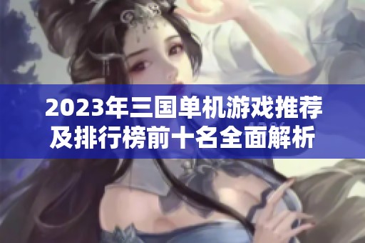 2023年三国单机游戏推荐及排行榜前十名全面解析