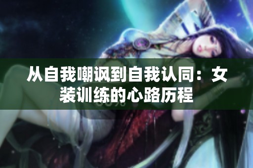 从自我嘲讽到自我认同：女装训练的心路历程