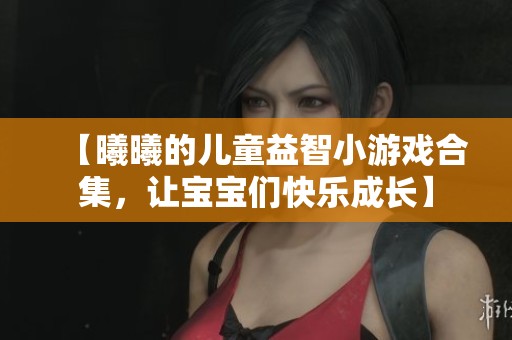 【曦曦的儿童益智小游戏合集，让宝宝们快乐成长】