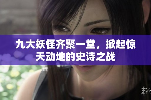 九大妖怪齐聚一堂，掀起惊天动地的史诗之战