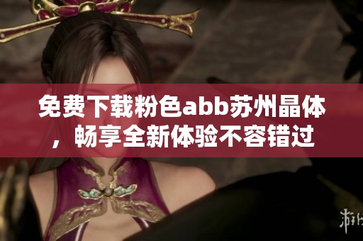 免费下载粉色abb苏州晶体，畅享全新体验不容错过