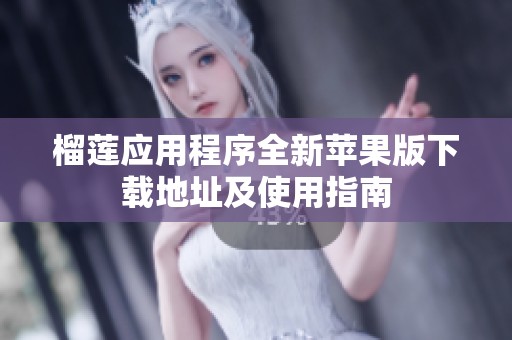 榴莲应用程序全新苹果版下载地址及使用指南
