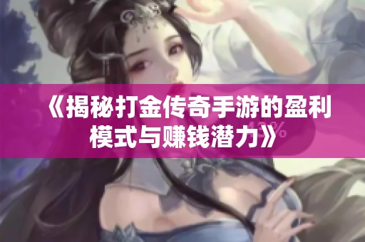 《揭秘打金传奇手游的盈利模式与赚钱潜力》