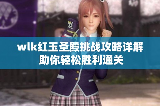 wlk红玉圣殿挑战攻略详解 助你轻松胜利通关