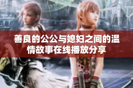 善良的公公与媳妇之间的温情故事在线播放分享