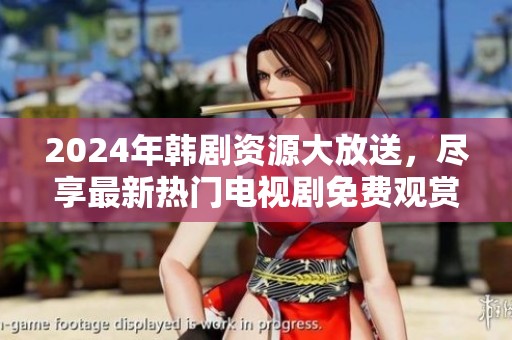 2024年韩剧资源大放送，尽享最新热门电视剧免费观赏
