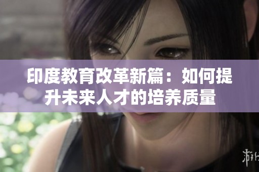 印度教育改革新篇：如何提升未来人才的培养质量