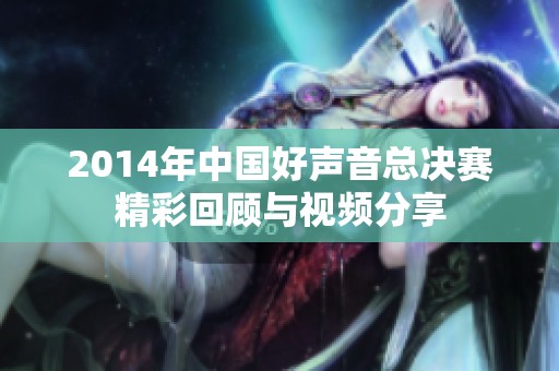 2014年中国好声音总决赛精彩回顾与视频分享
