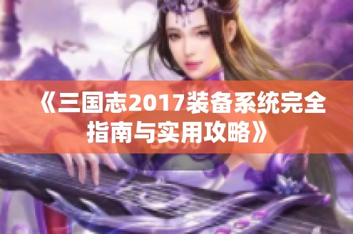 《三国志2017装备系统完全指南与实用攻略》