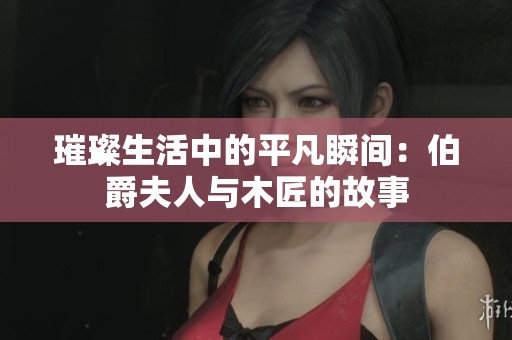 璀璨生活中的平凡瞬间：伯爵夫人与木匠的故事