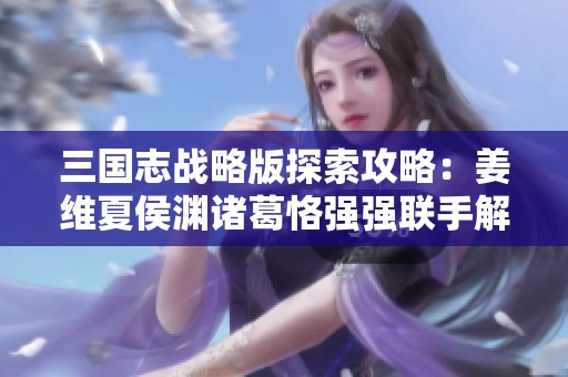 三国志战略版探索攻略：姜维夏侯渊诸葛恪强强联手解析