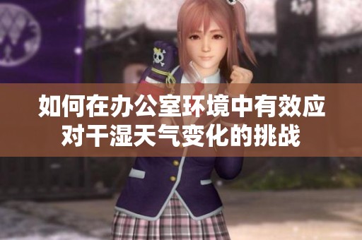 如何在办公室环境中有效应对干湿天气变化的挑战