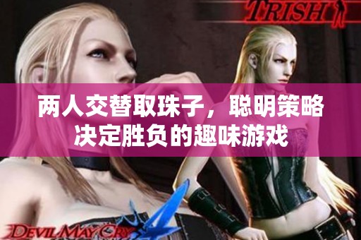 两人交替取珠子，聪明策略决定胜负的趣味游戏