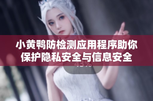 小黄鸭防检测应用程序助你保护隐私安全与信息安全