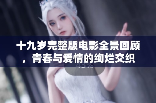 十九岁完整版电影全景回顾，青春与爱情的绚烂交织