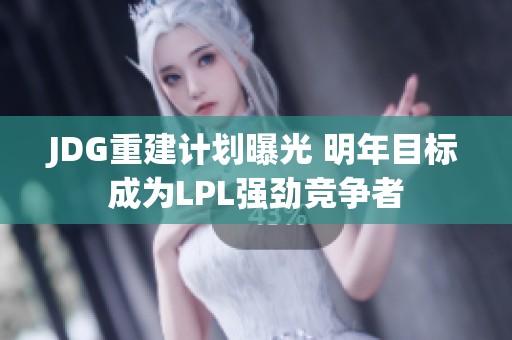 JDG重建计划曝光 明年目标成为LPL强劲竞争者