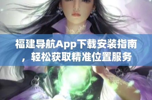 福建导航App下载安装指南，轻松获取精准位置服务