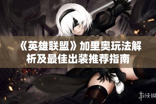 《英雄联盟》加里奥玩法解析及最佳出装推荐指南