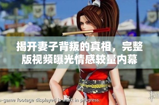揭开妻子背叛的真相，完整版视频曝光情感较量内幕