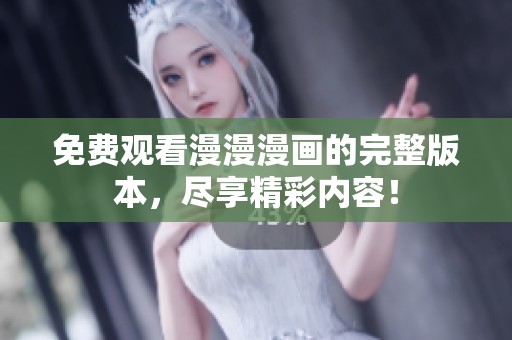 免费观看漫漫漫画的完整版本，尽享精彩内容！