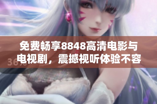 免费畅享8848高清电影与电视剧，震撼视听体验不容错过