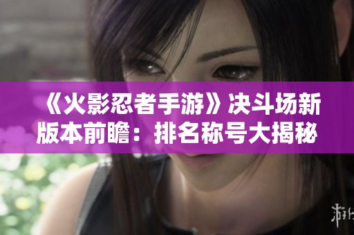 《火影忍者手游》决斗场新版本前瞻：排名称号大揭秘