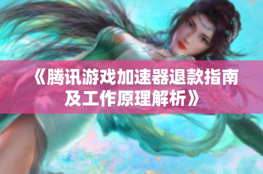 《腾讯游戏加速器退款指南及工作原理解析》