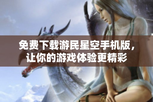 免费下载游民星空手机版，让你的游戏体验更精彩