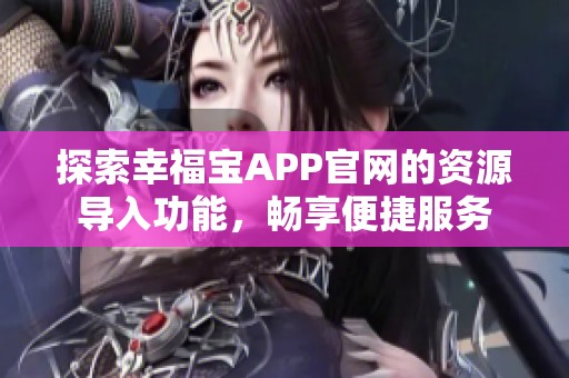 探索幸福宝APP官网的资源导入功能，畅享便捷服务