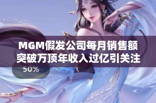 MGM假发公司每月销售额突破万顶年收入过亿引关注
