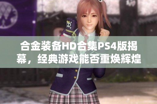 合金装备HD合集PS4版揭幕，经典游戏能否重焕辉煌与情怀交融