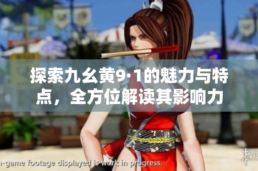 探索九幺黄9·1的魅力与特点，全方位解读其影响力