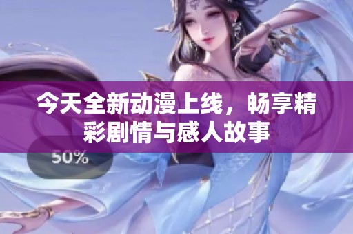 今天全新动漫上线，畅享精彩剧情与感人故事