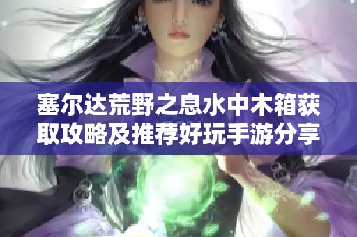 塞尔达荒野之息水中木箱获取攻略及推荐好玩手游分享