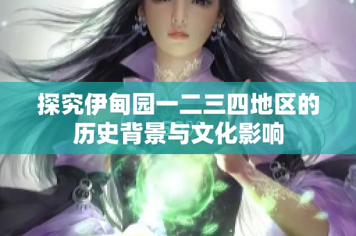 探究伊甸园一二三四地区的历史背景与文化影响