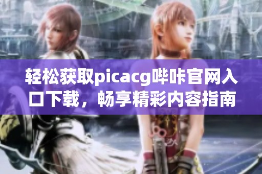 轻松获取picacg哔咔官网入口下载，畅享精彩内容指南