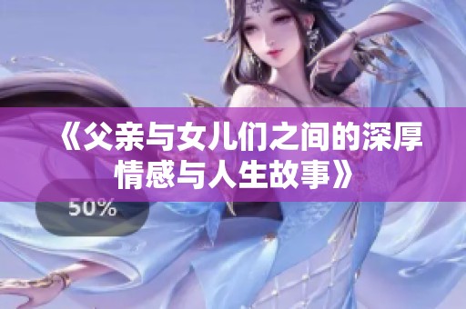 《父亲与女儿们之间的深厚情感与人生故事》