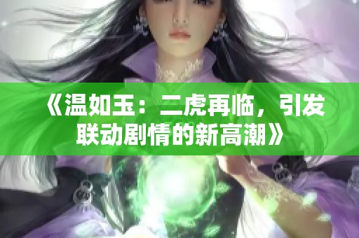 《温如玉：二虎再临，引发联动剧情的新高潮》