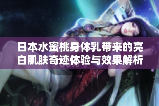 日本水蜜桃身体乳带来的亮白肌肤奇迹体验与效果解析