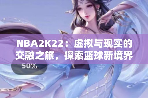 NBA2K22：虚拟与现实的交融之旅，探索篮球新境界！