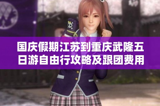 国庆假期江苏到重庆武隆五日游自由行攻略及跟团费用分析