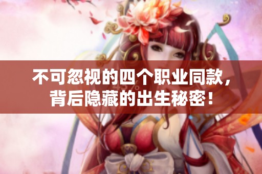 不可忽视的四个职业同款，背后隐藏的出生秘密！