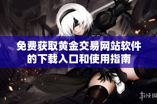 免费获取黄金交易网站软件的下载入口和使用指南