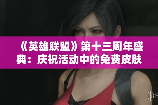 《英雄联盟》第十三周年盛典：庆祝活动中的免费皮肤与热血战斗相辅相成