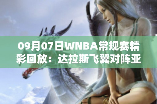 09月07日WNBA常规赛精彩回放：达拉斯飞翼对阵亚特兰大梦想全场录像